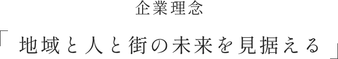 企業理念 「地域と人と街の未来を見据える」