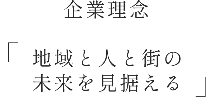 企業理念 「地域と人と街の未来を見据える」